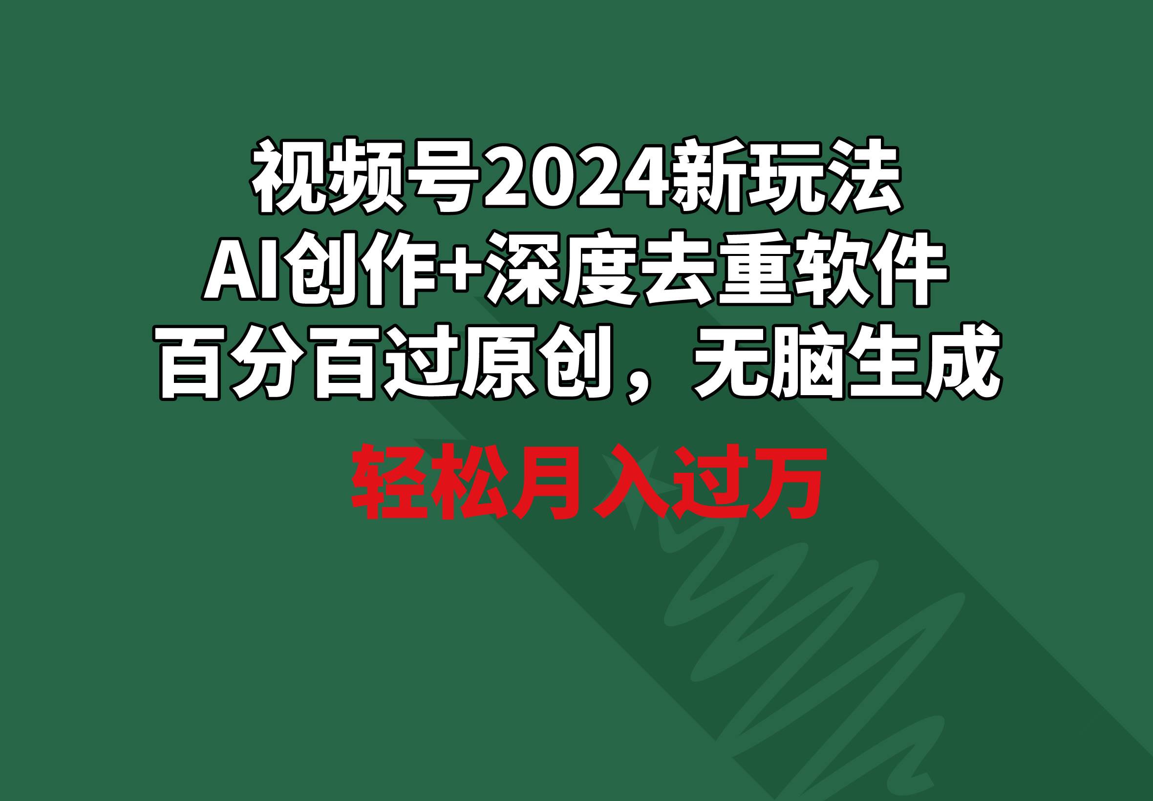 视频号2024新玩法，AI创作+深度去重软件 百分百过原创，无脑生成，月入过万-云舒网创
