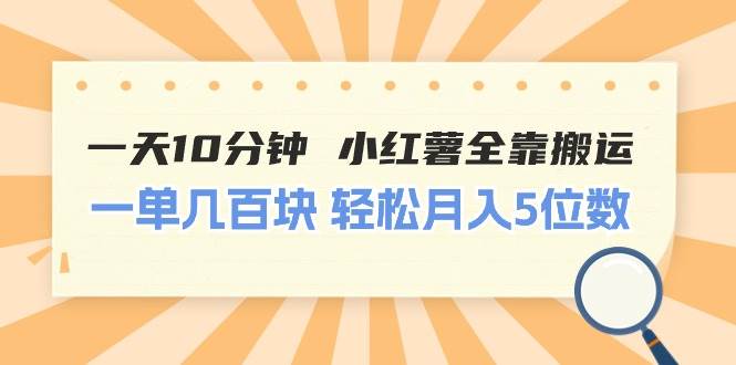 一天10分钟 小红薯全靠搬运  一单几百块 轻松月入5位数-云舒网创
