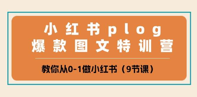小红书 plog爆款图文特训营，教你从0-1做小红书（9节课）-云舒网创