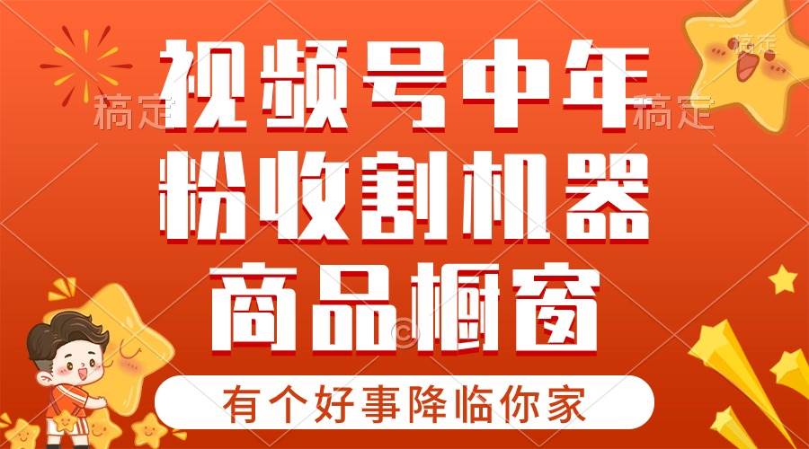 【有个好事降临你家】-视频号最火赛道，商品橱窗，分成计划 条条爆-云舒网创