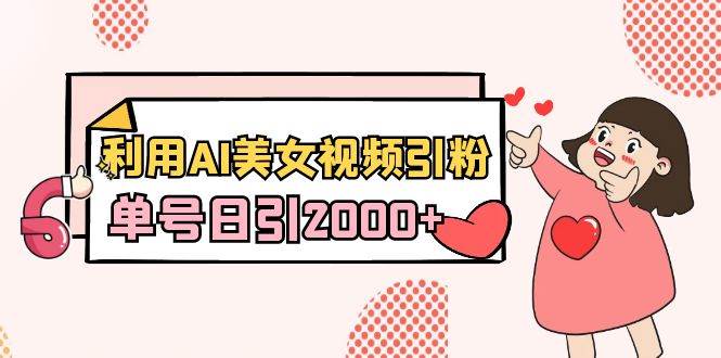 利用AI美女视频引粉，单号日引2000+，新手也能干（教程+软件）-云舒网创