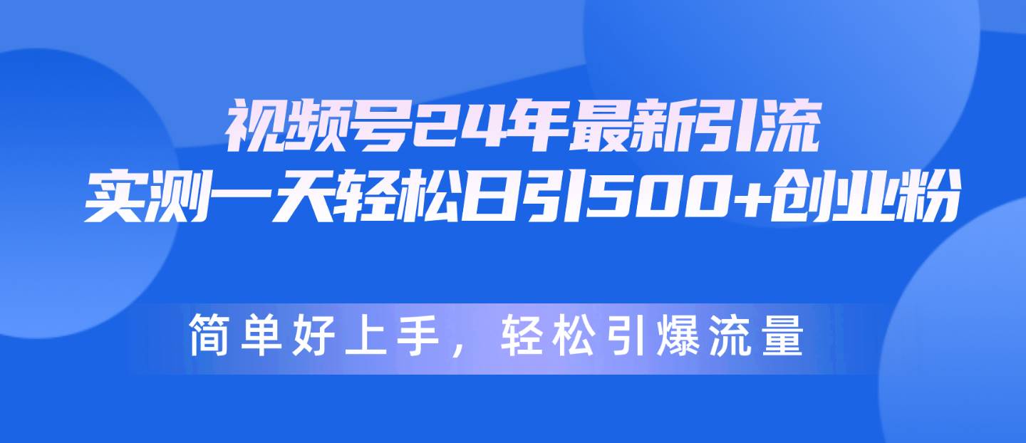 视频号24年最新引流，一天轻松日引500+创业粉，简单好上手，轻松引爆流量-云舒网创