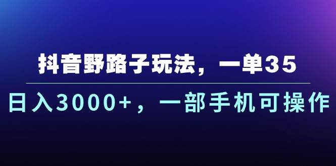 抖音野路子玩法，一单35.日入3000+，一部手机可操作-云舒网创