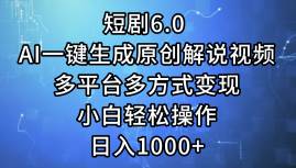 短剧6.0 AI一键生成原创解说视频，多平台多方式变现，小白轻松操作，日…-云舒网创