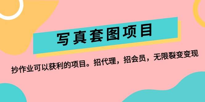 写真套图项目：抄作业可以获利的项目。招代理，招会员，无限裂变变现-云舒网创