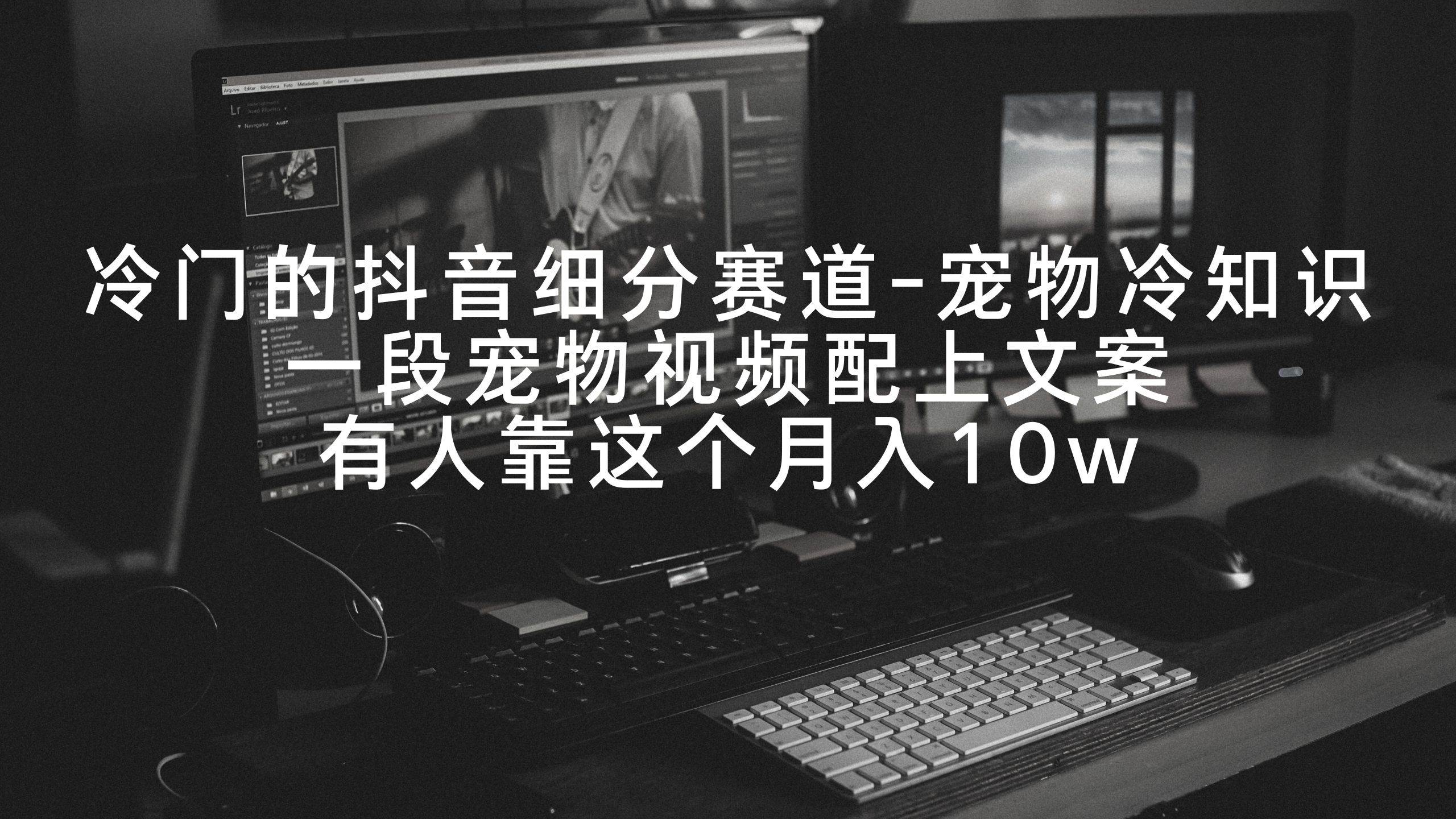 冷门的抖音细分赛道-宠物冷知识，一段宠物视频配上文案，有人靠这个月入10w-云舒网创