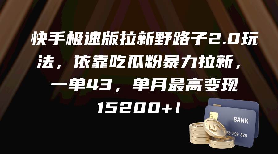 快手极速版拉新野路子2.0玩法，依靠吃瓜粉暴力拉新，一单43，单月最高变现15200+-云舒网创