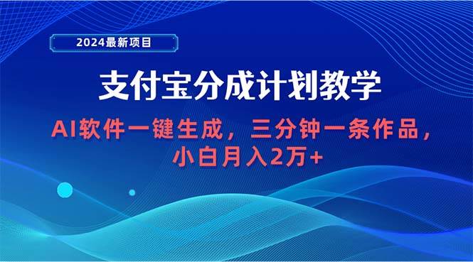 2024最新项目，支付宝分成计划 AI软件一键生成，三分钟一条作品，小白月…-云舒网创