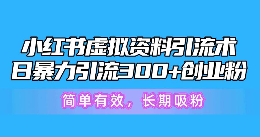 小红书虚拟资料引流术，日暴力引流300+创业粉，简单有效，长期吸粉-云舒网创
