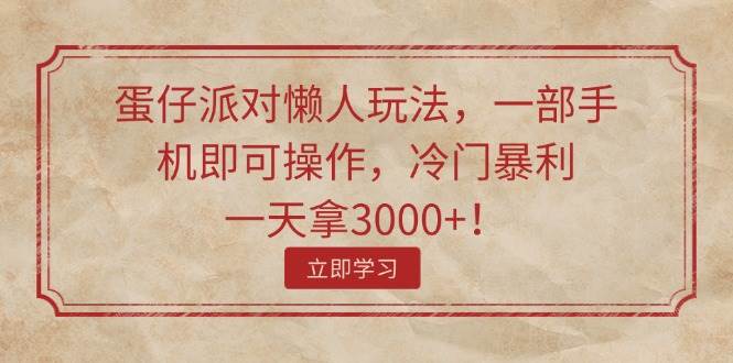 蛋仔派对懒人玩法，一部手机即可操作，冷门暴利，一天拿3000+！-云舒网创