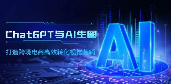 ChatGPT与AI生图，打造跨境电商高效转化视觉营销-云舒网创