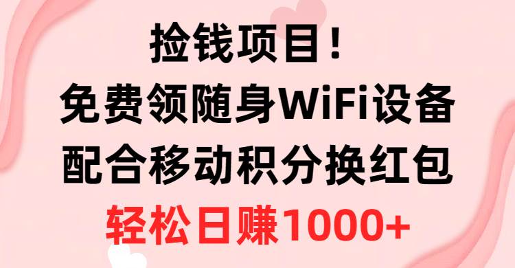 捡钱项目！免费领随身WiFi设备+移动积分换红包，有手就行，轻松日赚1000+-云舒网创