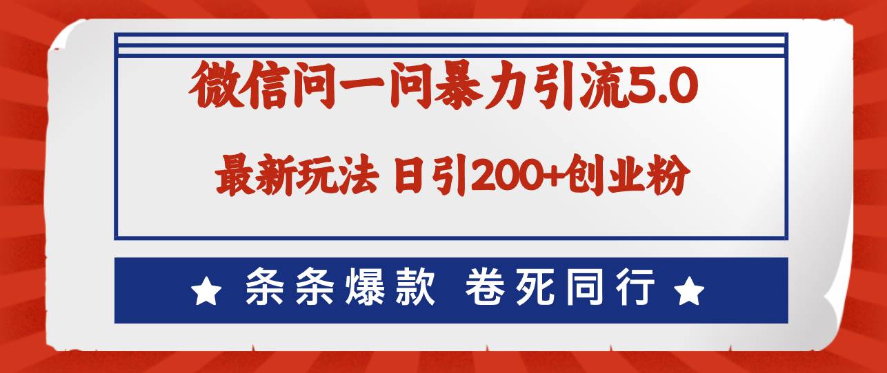 微信问一问最新引流5.0，日稳定引流200+创业粉，加爆微信，卷死同行-云舒网创