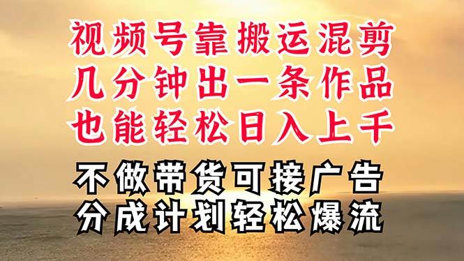 深层揭秘视频号项目，是如何靠搬运混剪做到日入过千上万的，带你轻松爆…-云舒网创
