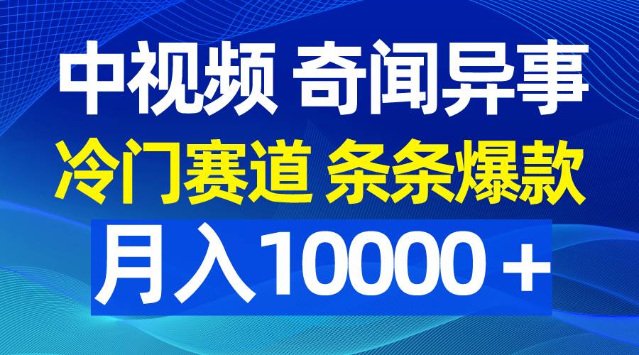 中视频奇闻异事，冷门赛道条条爆款，月入10000＋-云舒网创