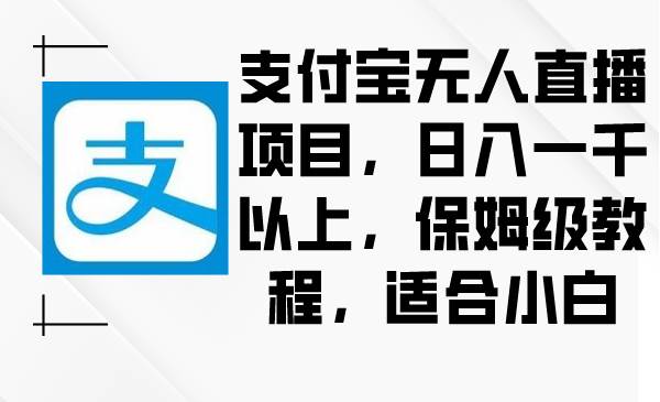 支付宝无人直播项目，日入一千以上，保姆级教程，适合小白-云舒网创