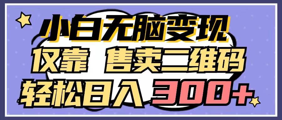 小白无脑变现，仅靠售卖二维码，轻松日入300+-云舒网创