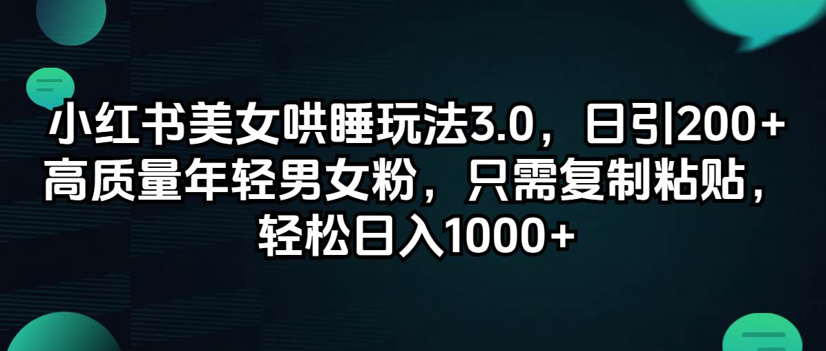 小红书美女哄睡玩法3.0，日引200+高质量年轻男女粉，只需复制粘贴，轻…-云舒网创