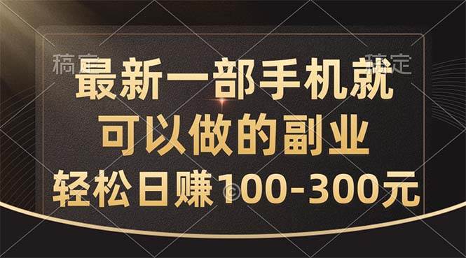 最新一部手机就可以做的副业，轻松日赚100-300元-云舒网创