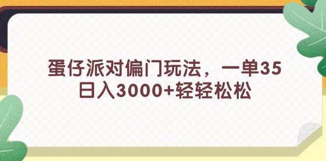 蛋仔派对偏门玩法，一单35，日入3000+轻轻松松-云舒网创