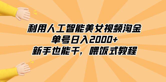 利用人工智能美女视频淘金，单号日入2000+，新手也能干，喂饭式教程-云舒网创