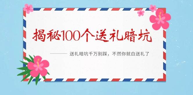 《揭秘100个送礼暗坑》——送礼暗坑千万别踩，不然你就白送礼了-云舒网创