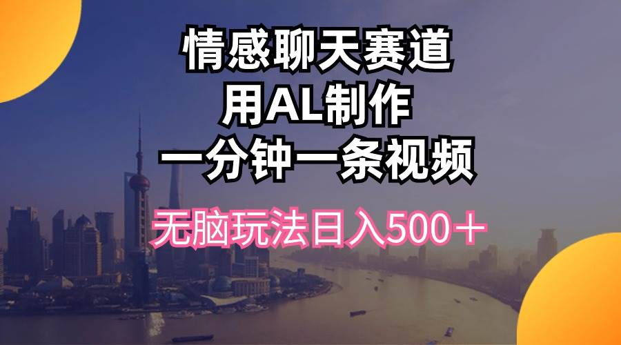 情感聊天赛道用al制作一分钟一条视频无脑玩法日入500＋-云舒网创