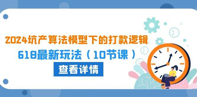 2024坑产算法 模型下的打款逻辑：618最新玩法（10节课）-云舒网创