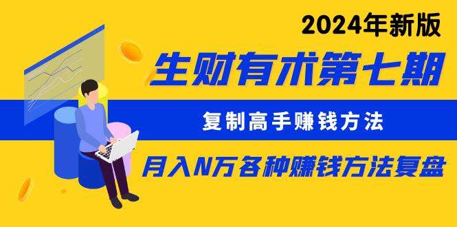 生财有术第七期：复制高手赚钱方法 月入N万各种方法复盘（更新到24年0313）-云舒网创