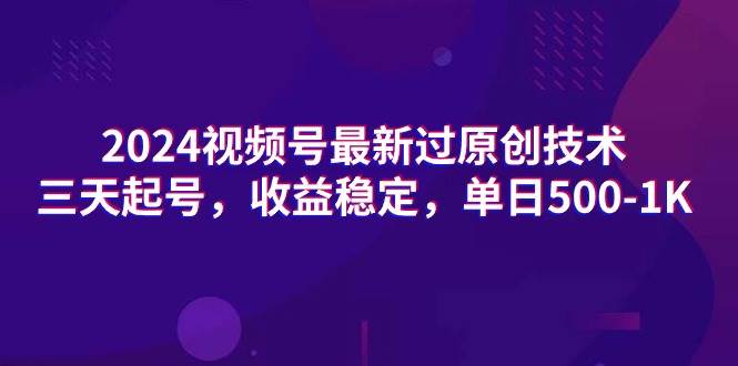 2024视频号最新过原创技术，三天起号，收益稳定，单日500-1K-云舒网创