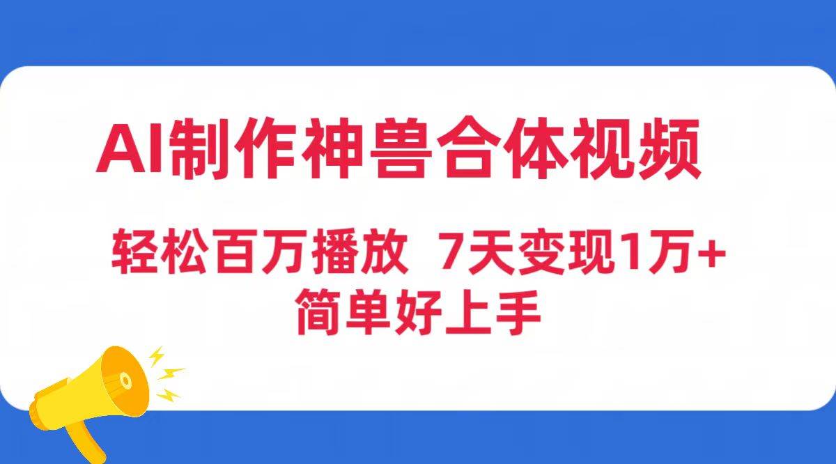 AI制作神兽合体视频，轻松百万播放，七天变现1万+简单好上手（工具+素材）-云舒网创