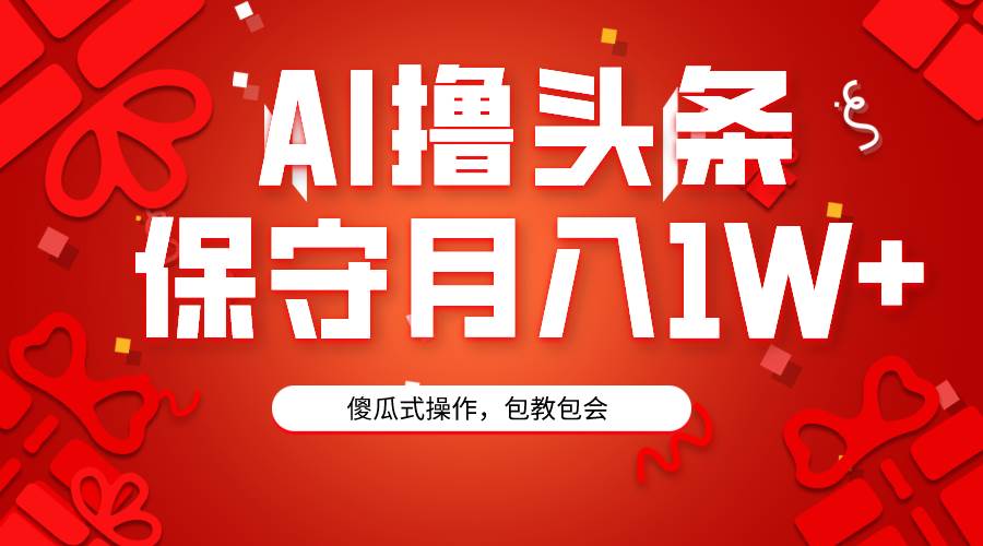 AI撸头条3天必起号，傻瓜操作3分钟1条，复制粘贴月入1W+。-云舒网创