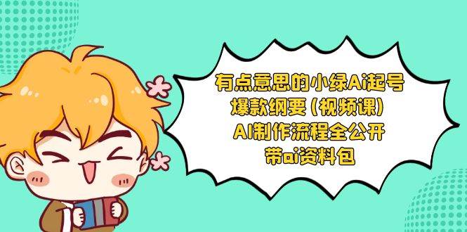 有点意思的小绿-Ai起号爆款纲要(视频课) AI制作流程全公开，附带ai资料包-云舒网创