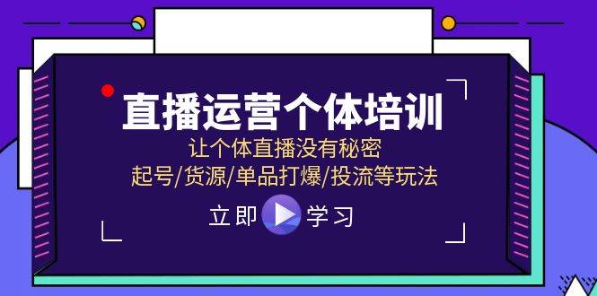 直播运营个体培训，让个体直播没有秘密，起号/货源/单品打爆/投流等玩法-云舒网创