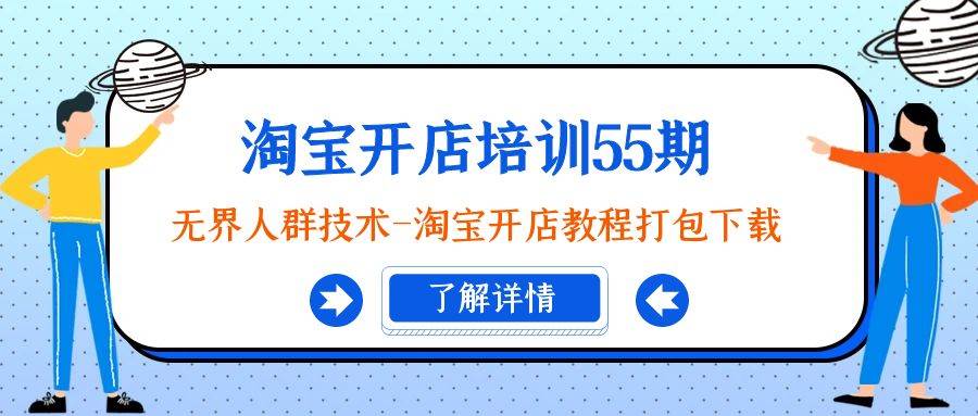 淘宝开店培训55期：无界人群技术-淘宝开店教程打包下载-云舒网创