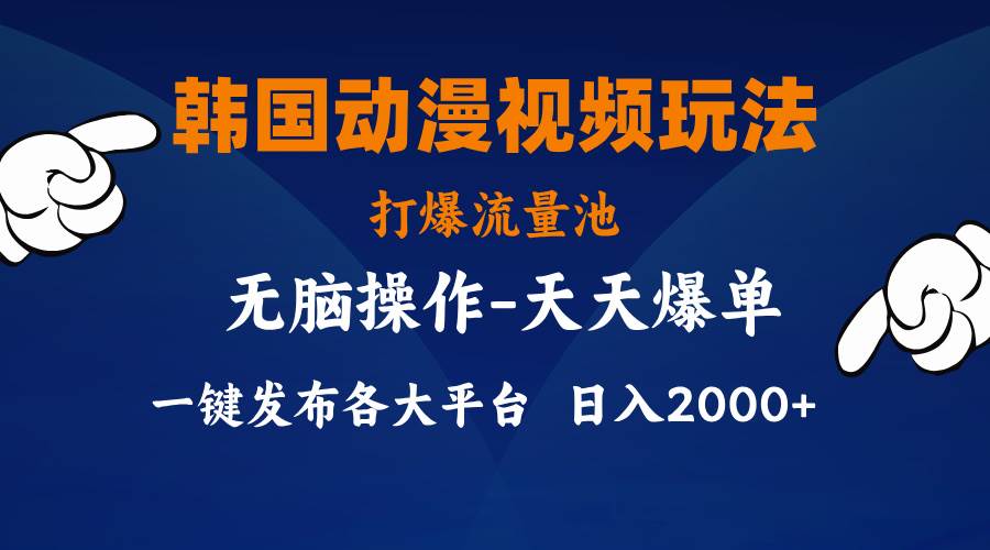 韩国动漫视频玩法，打爆流量池，分发各大平台，小白简单上手，…-云舒网创