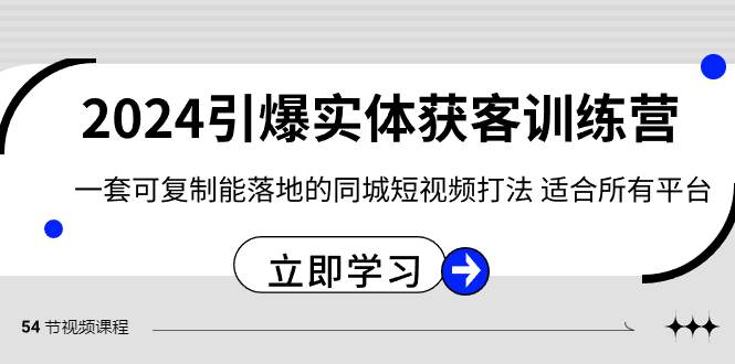2024·引爆实体获客训练营 一套可复制能落地的同城短视频打法 适合所有平台-云舒网创