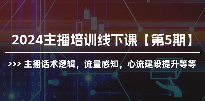 2024主播培训线下课【第5期】主播话术逻辑，流量感知，心流建设提升等等-云舒网创