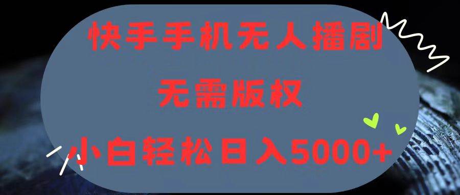 快手手机无人播剧，无需硬改，轻松解决版权问题，小白轻松日入5000+-云舒网创
