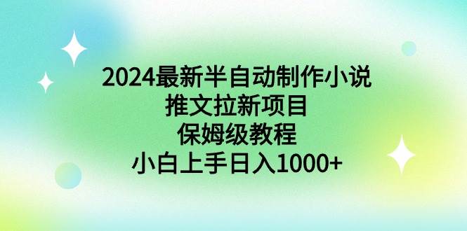 2024最新半自动制作小说推文拉新项目，保姆级教程，小白上手日入1000+-云舒网创