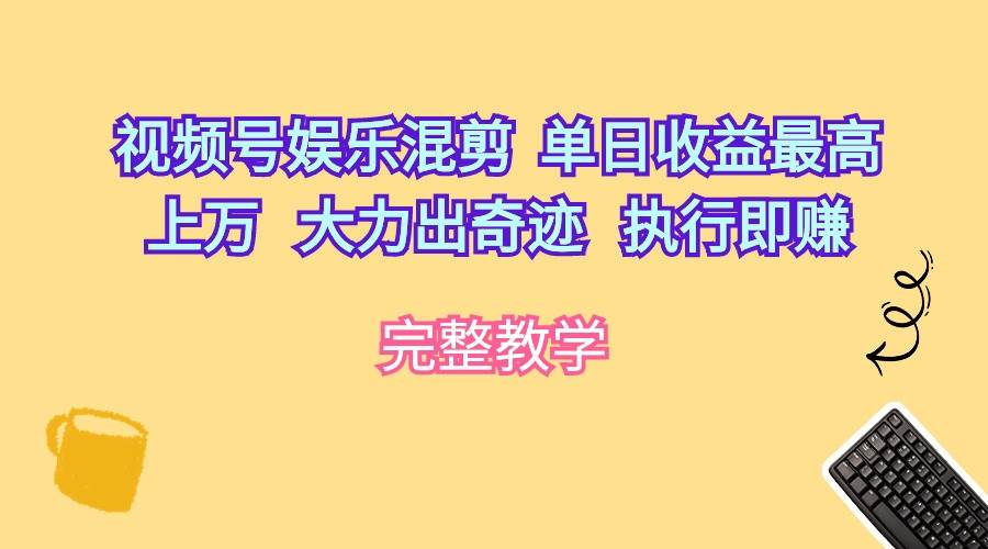 视频号娱乐混剪  单日收益最高上万   大力出奇迹   执行即赚-云舒网创