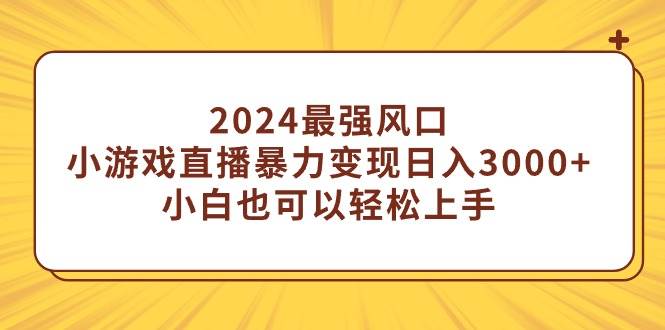 2024最强风口，小游戏直播暴力变现日入3000+小白也可以轻松上手-云舒网创
