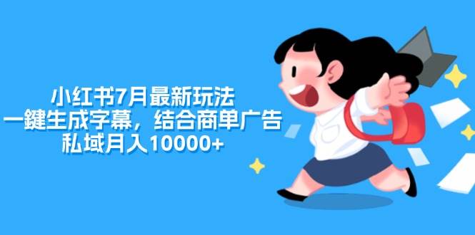 小红书7月最新玩法，一鍵生成字幕，结合商单广告，私域月入10000+-云舒网创