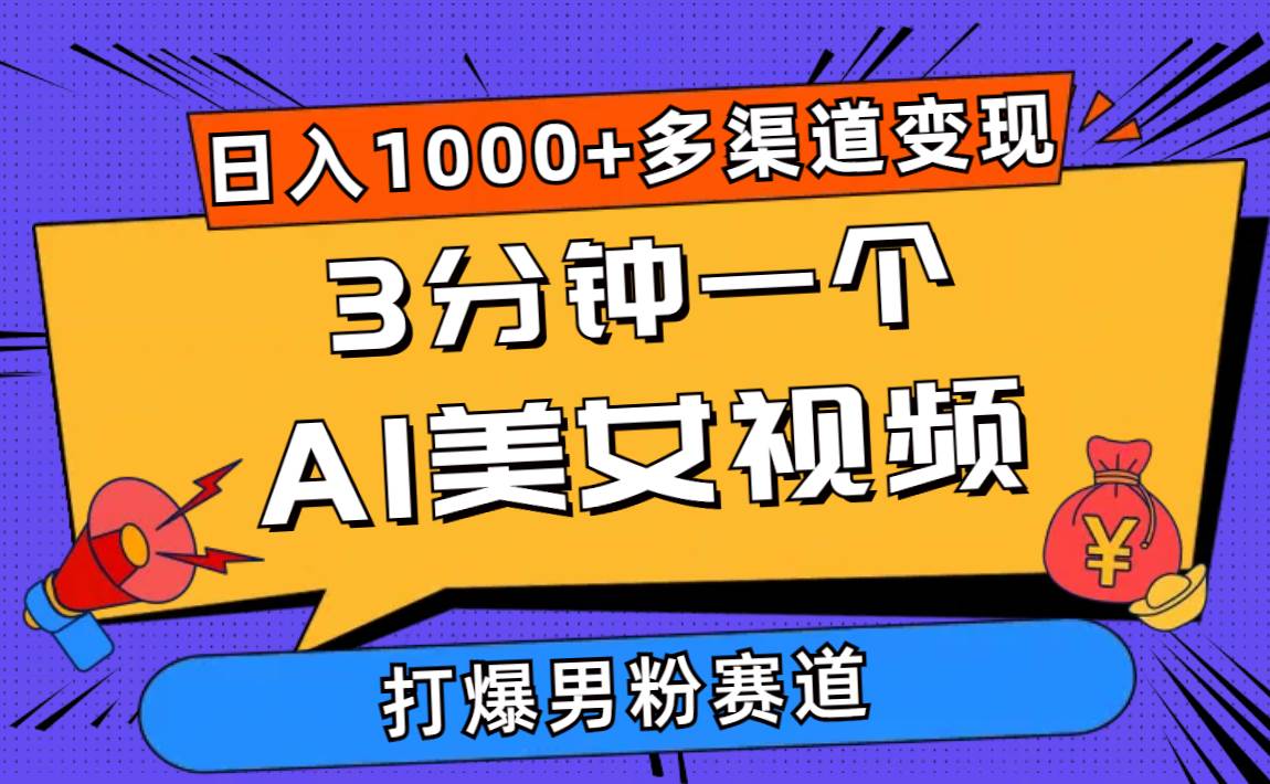 3分钟一个AI美女视频，打爆男粉流量，日入1000+多渠道变现，简单暴力，…-云舒网创