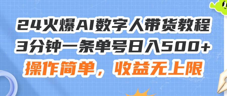 24火爆AI数字人带货教程，3分钟一条单号日入500+，操作简单，收益无上限-云舒网创