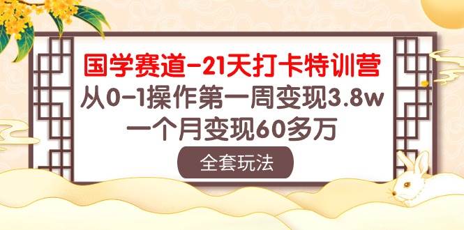 国学 赛道-21天打卡特训营：从0-1操作第一周变现3.8w，一个月变现60多万-云舒网创