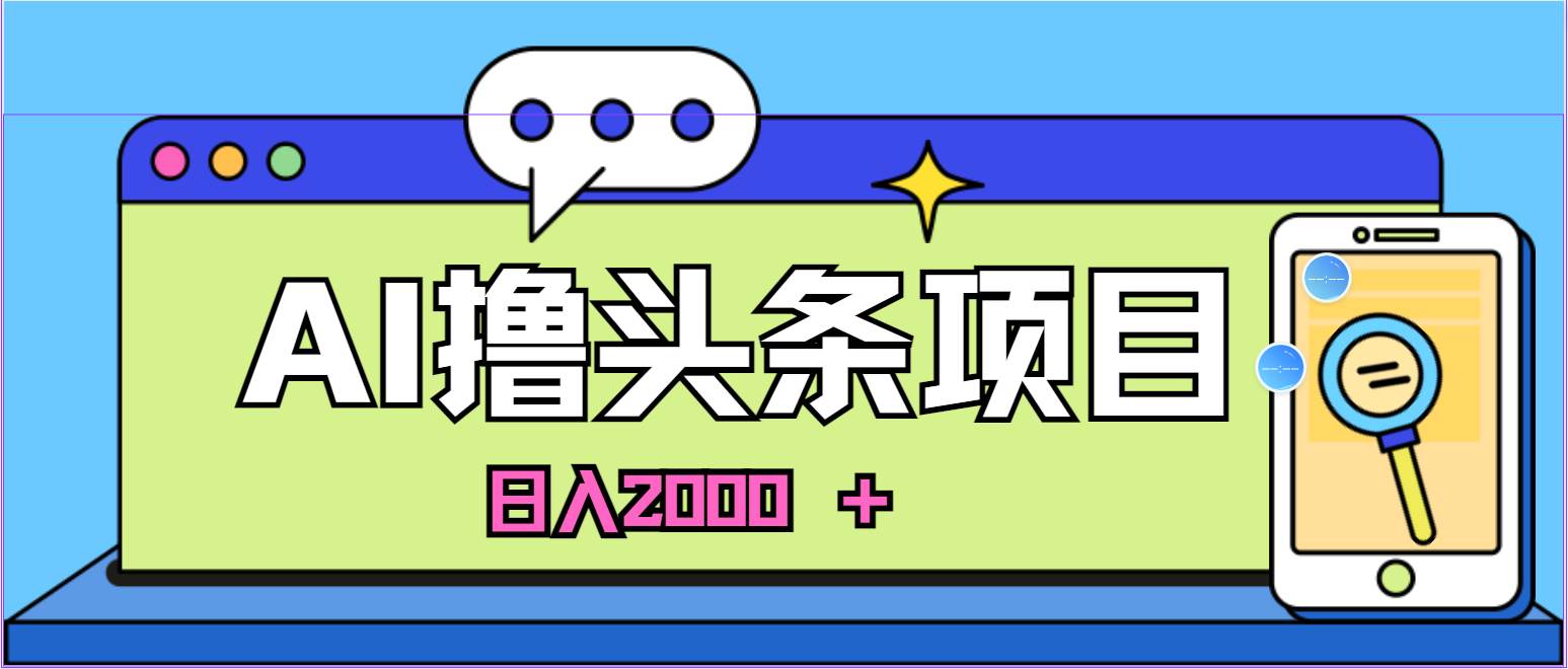 AI今日头条，当日建号，次日盈利，适合新手，每日收入超2000元的好项目-云舒网创