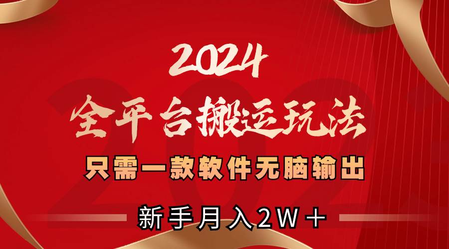 2024全平台搬运玩法，只需一款软件，无脑输出，新手也能月入2W＋-云舒网创
