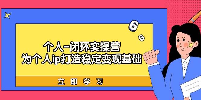 个人-闭环实操营：为个人ip打造稳定变现基础，从价值定位/爆款打造/产品…-云舒网创