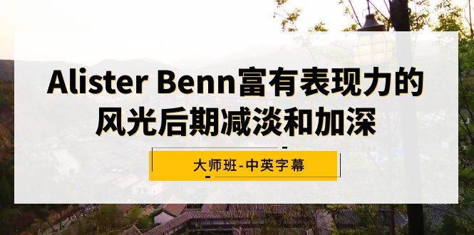 Alister Benn富有表现力的风光后期减淡和加深大师班-中英字幕-云舒网创